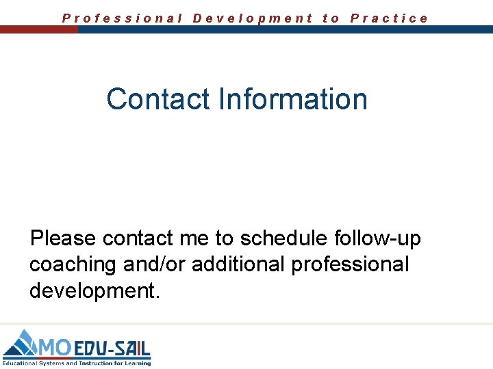 Professional Development to Practice Contact Information Please contact me to schedule follow-up coaching and/or