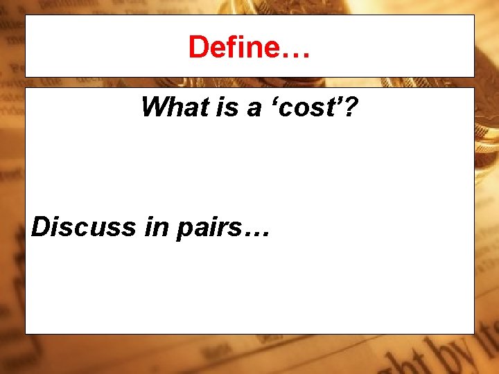 Define… What is a ‘cost’? Discuss in pairs… 