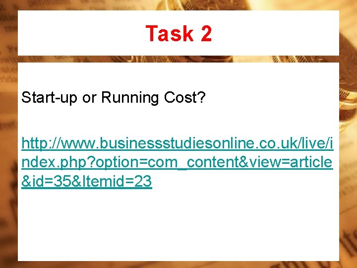 Task 2 Start-up or Running Cost? http: //www. businessstudiesonline. co. uk/live/i ndex. php? option=com_content&view=article