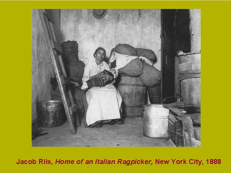 Jacob Riis, Home of an Italian Ragpicker, New York City, 1888 Jacob Riis, Home of an Italian Ragpicker, New York City, 1888