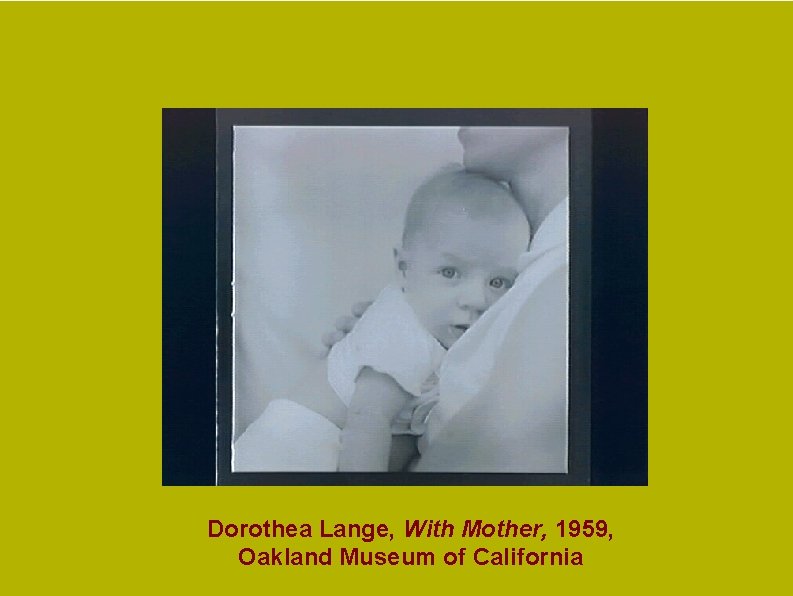 Dorothea Lange, With Mother, 1959, Oakland Museum of California Dorothea Lange, With Mother, 1959, Oakland Museum of California