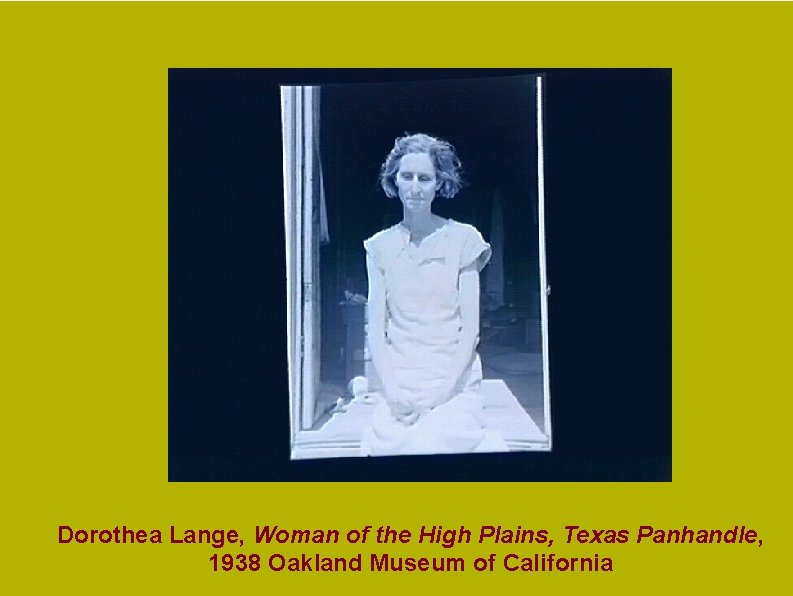 Dorothea Lange, Woman of the High Plains, Texas Panhandle, 1938 Oakland Museum of California Dorothea Lange, Woman of the High Plains, Texas Panhandle, 1938 Oakland Museum of California