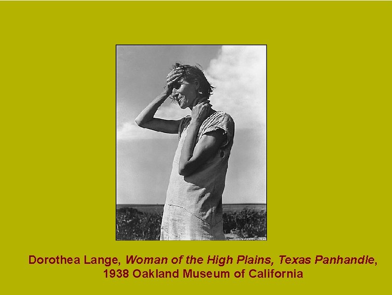 Dorothea Lange, Woman of the High Plains, Texas Panhandle, 1938 Oakland Museum of California Dorothea Lange, Woman of the High Plains, Texas Panhandle, 1938 Oakland Museum of California