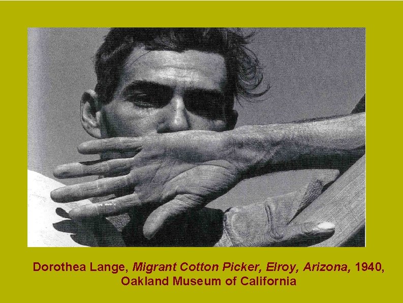 Dorothea Lange, Migrant Cotton Picker, Elroy, Arizona, 1940, Oakland Museum of California Dorothea Lange, Migrant Cotton Picker, Elroy, Arizona, 1940, Oakland Museum of California