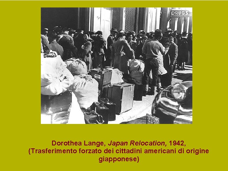 Dorothea Lange, Japan Relocation, 1942, (Trasferimento forzato dei cittadini americani di origine giapponese) Dorothea Lange, Japan Relocation, 1942, (Trasferimento forzato dei cittadini americani di origine giapponese)