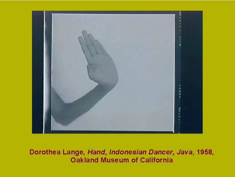 Dorothea Lange, Hand, Indonesian Dancer, Java, 1958, Oakland Museum of California Dorothea Lange, Hand, Indonesian Dancer, Java, 1958, Oakland Museum of California