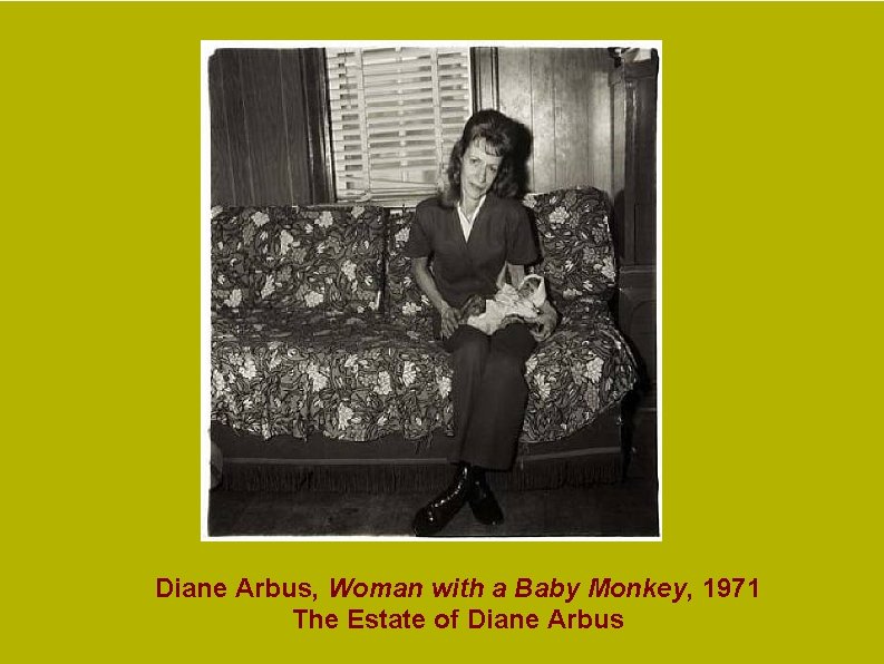 Diane Arbus, Woman with a Baby Monkey, 1971 The Estate of Diane Arbus Diane Arbus, Woman with a Baby Monkey, 1971 The Estate of Diane Arbus