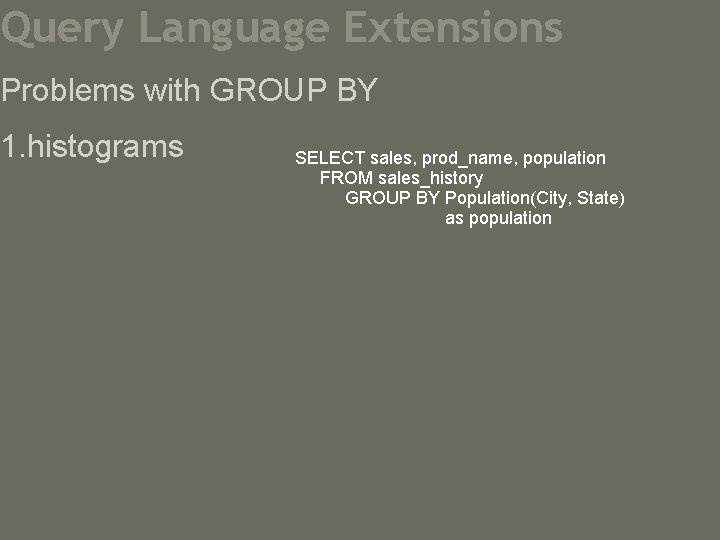 Query Language Extensions Problems with GROUP BY 1. histograms SELECT sales, prod_name, population FROM