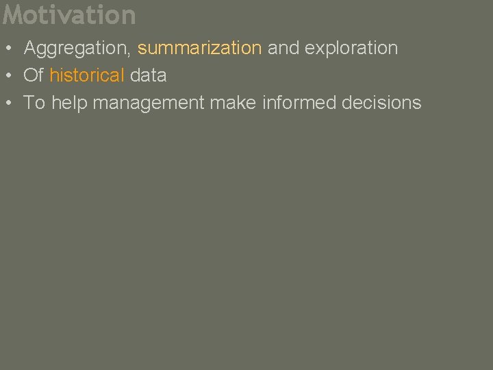 Motivation • Aggregation, summarization and exploration • Of historical data • To help management