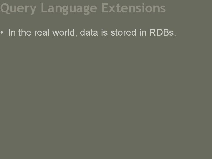 Query Language Extensions • In the real world, data is stored in RDBs. 