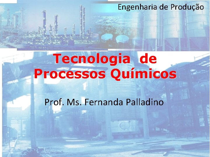 Engenharia de Produção Tecnologia de Processos Químicos Prof. Ms. Fernanda Palladino 