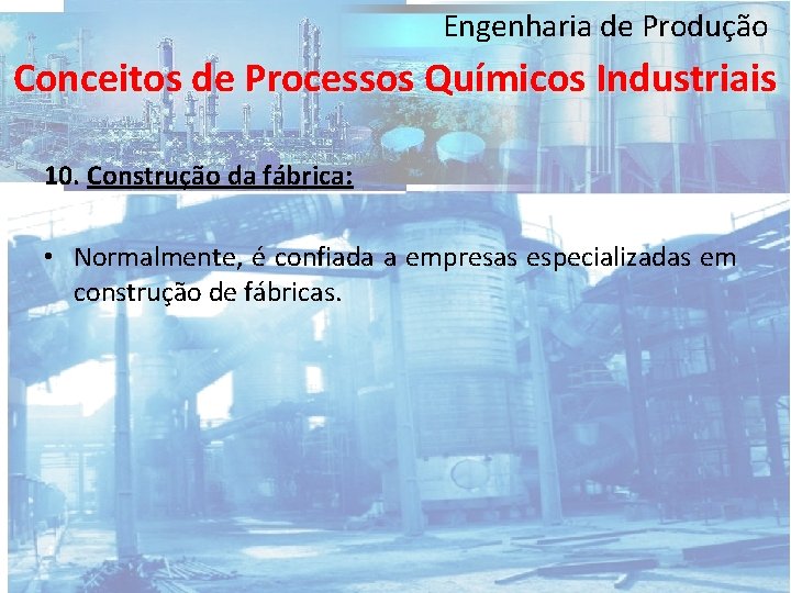Engenharia de Produção Conceitos de Processos Químicos Industriais 10. Construção da fábrica: • Normalmente,