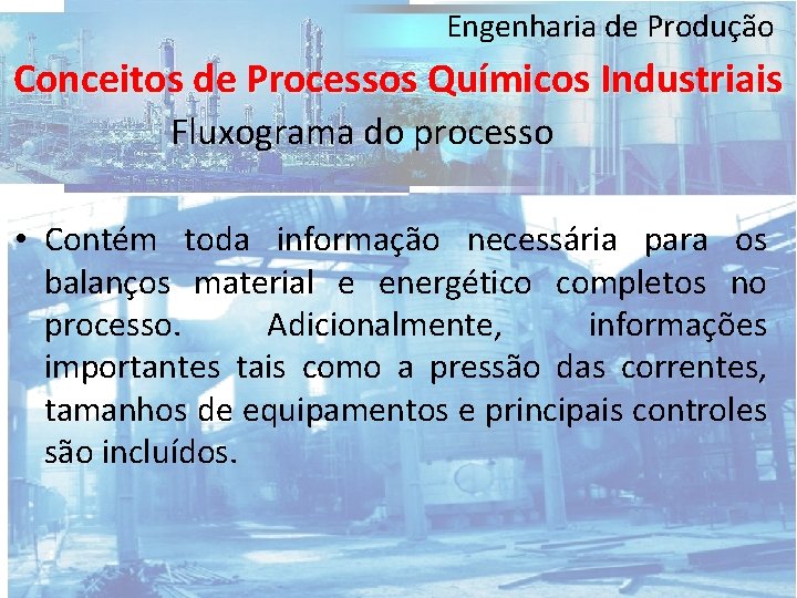 Engenharia de Produção Conceitos de Processos Químicos Industriais Fluxograma do processo • Contém toda