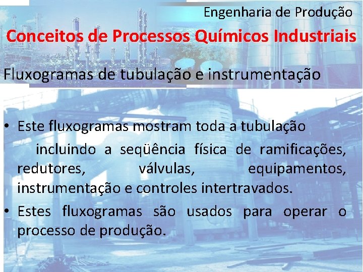 Engenharia de Produção Conceitos de Processos Químicos Industriais Fluxogramas de tubulação e instrumentação •