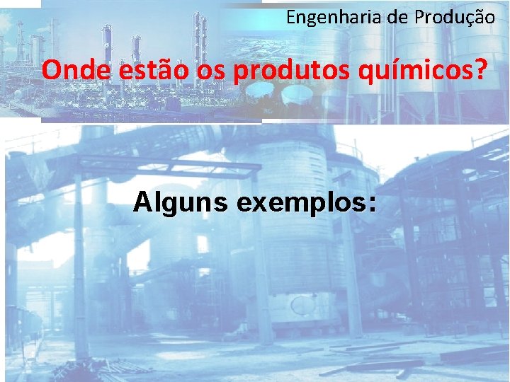 Engenharia de Produção Onde estão os produtos químicos? Alguns exemplos: 