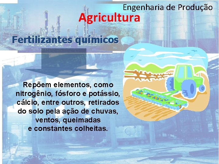 Engenharia de Produção Agricultura Fertilizantes químicos Repõem elementos, como nitrogênio, fósforo e potássio, cálcio,