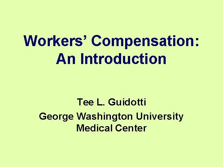 Workers’ Compensation: An Introduction Tee L. Guidotti George Washington University Medical Center Workers’ Compensation: An Introduction Tee L. Guidotti George Washington University Medical Center