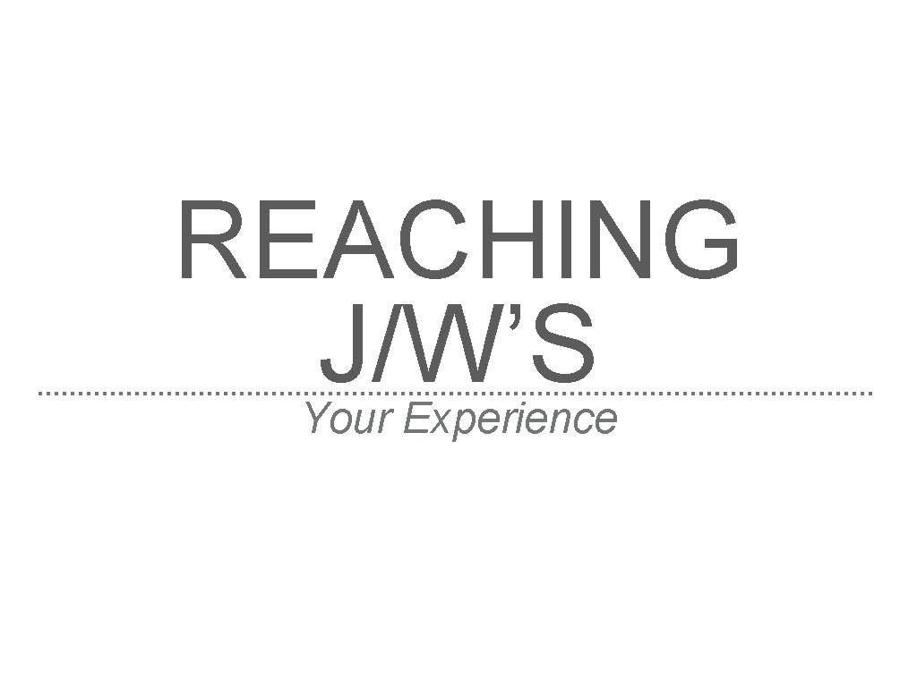 REACHING J/W’S Your Experience 