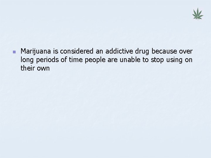 n Marijuana is considered an addictive drug because over long periods of time people