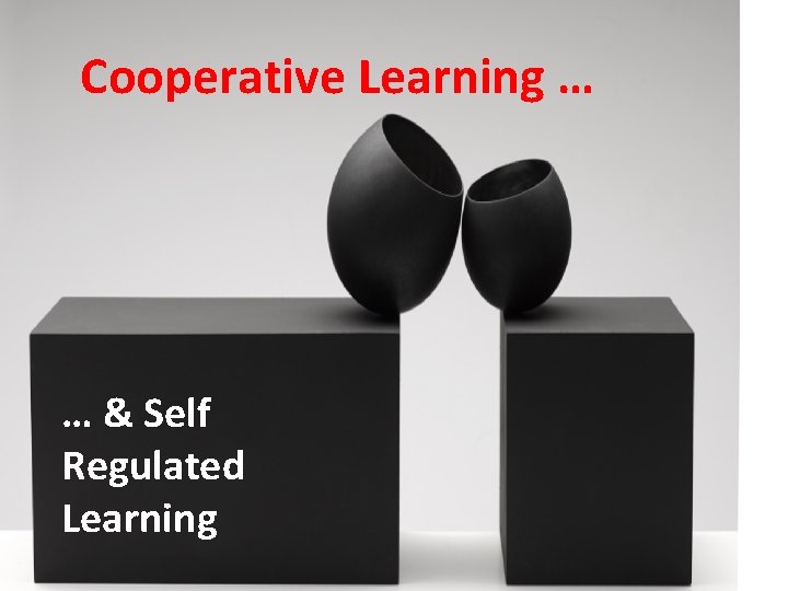 Cooperative Learning … … & Self Regulated Learning 