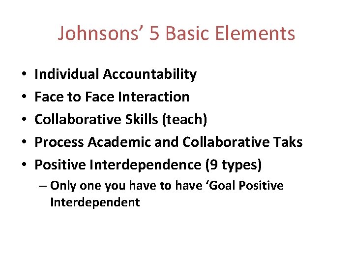 Johnsons’ 5 Basic Elements • • • Individual Accountability Face to Face Interaction Collaborative