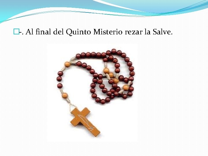 �-. Al final del Quinto Misterio rezar la Salve. 