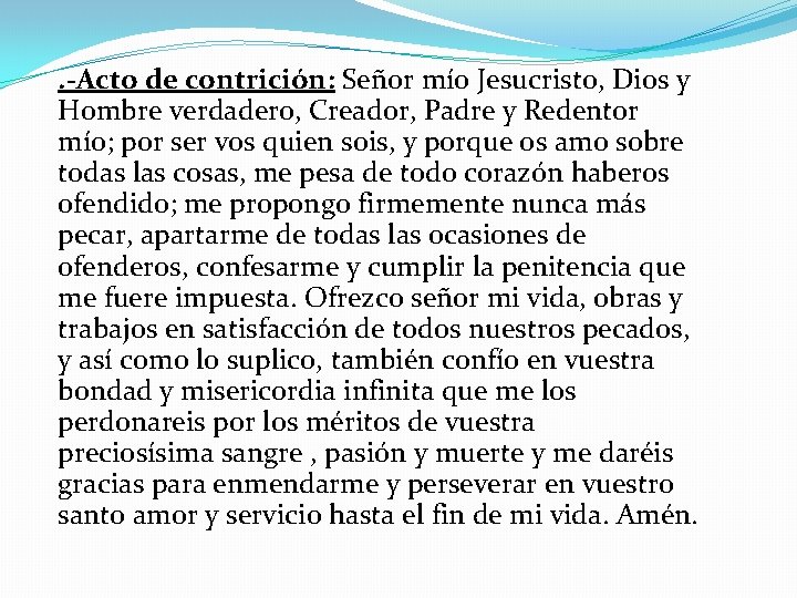 . -Acto de contrición: Señor mío Jesucristo, Dios y Hombre verdadero, Creador, Padre y