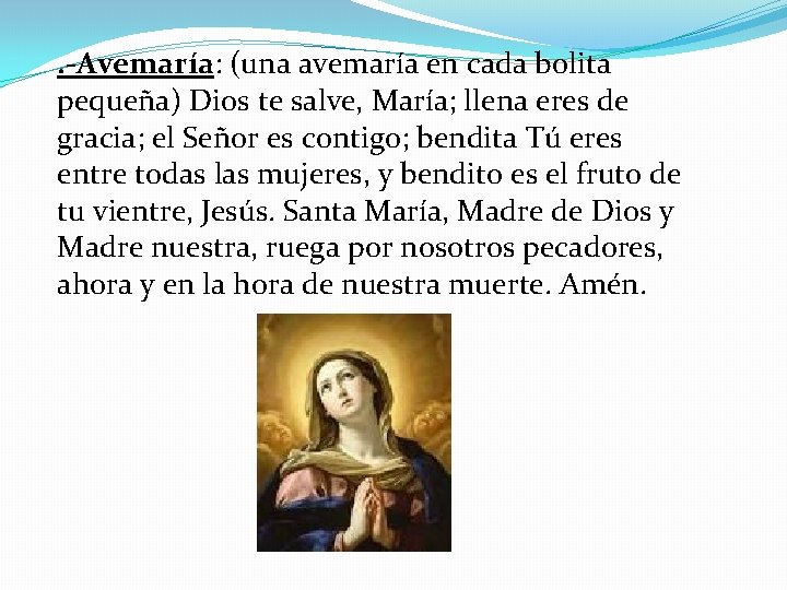 . -Avemaría: (una avemaría en cada bolita pequeña) Dios te salve, María; llena eres