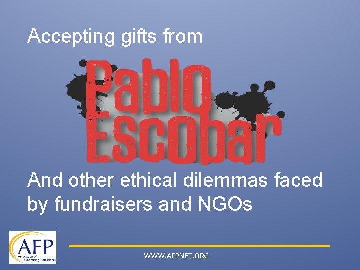 Accepting gifts from And other ethical dilemmas faced by fundraisers and NGOs WWW. AFPNET.