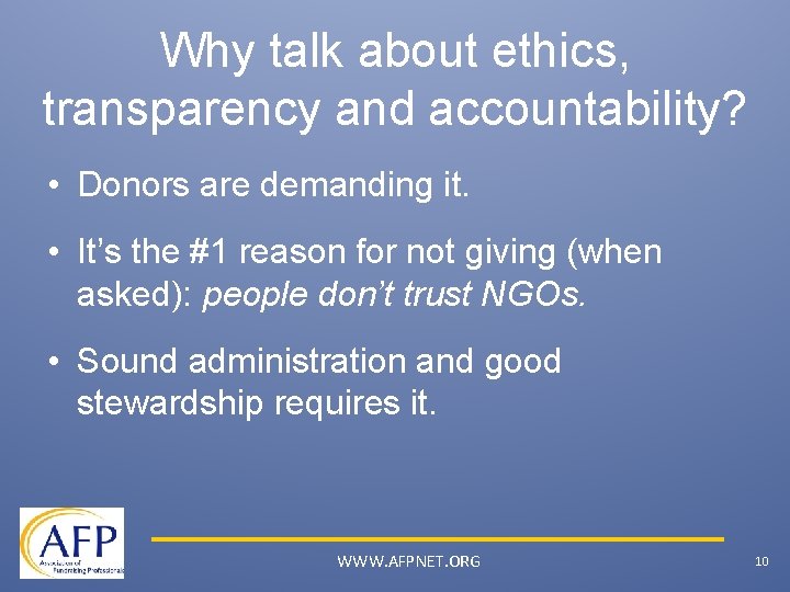 Why talk about ethics, transparency and accountability? • Donors are demanding it. • It’s