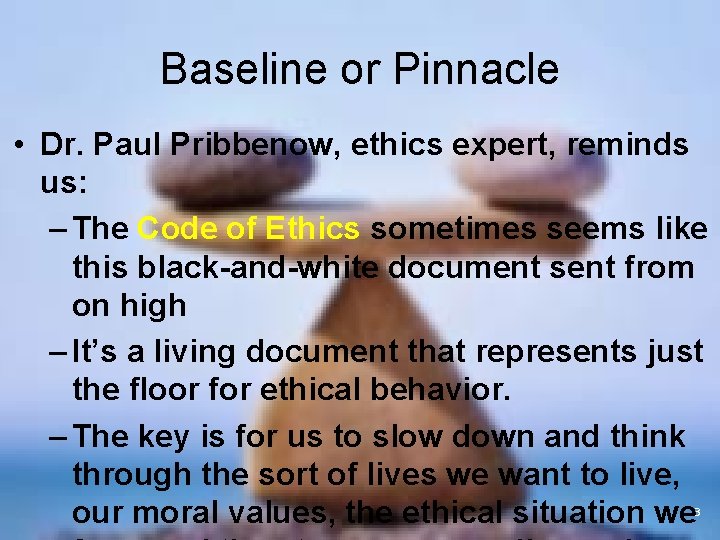 Baseline or Pinnacle • Dr. Paul Pribbenow, ethics expert, reminds us: – The Code