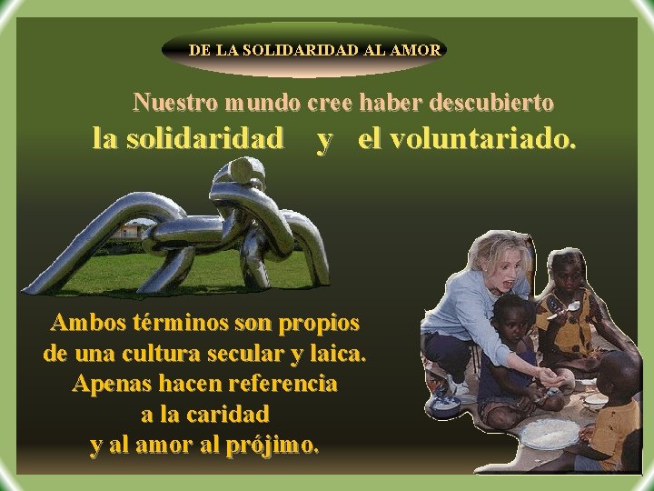 DE LA SOLIDARIDAD AL AMOR Nuestro mundo cree haber descubierto la solidaridad y el