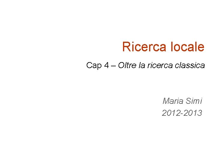 Ricerca locale Cap 4 – Oltre la ricerca classica Maria Simi 2012 -2013 