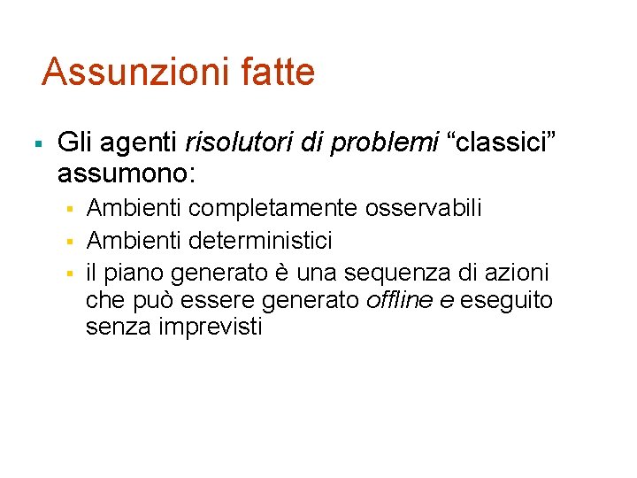 Assunzioni fatte § Gli agenti risolutori di problemi “classici” assumono: § § § Ambienti