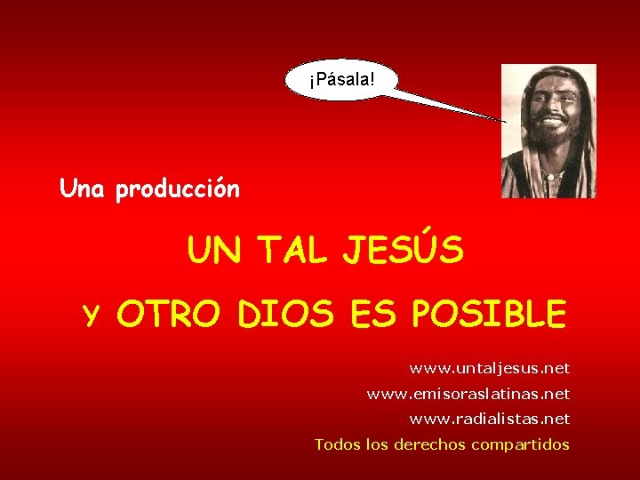 ¡Pásala! Una producción UN TAL JESÚS Y OTRO DIOS ES POSIBLE www. untaljesus. net