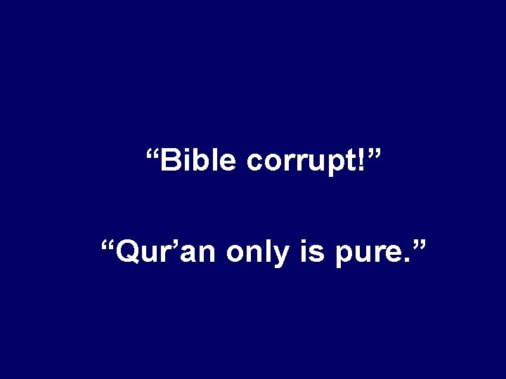 “Bible corrupt!” “Qur’an only is pure. ” 
