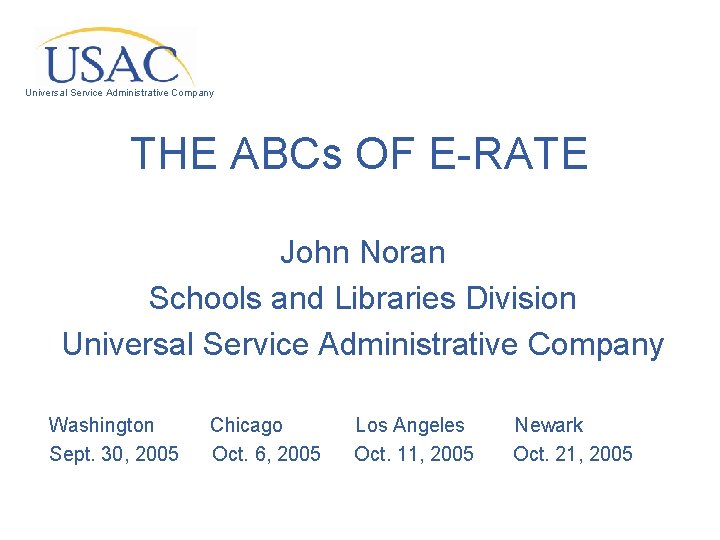 Universal Service Administrative Company THE ABCs OF E-RATE John Noran Schools and Libraries Division