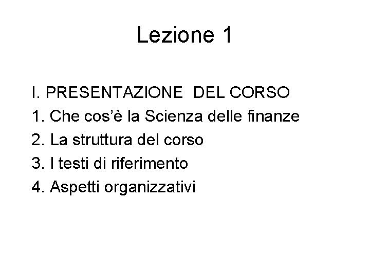 Lezione 1 I. PRESENTAZIONE DEL CORSO 1. Che cos’è la Scienza delle finanze 2.