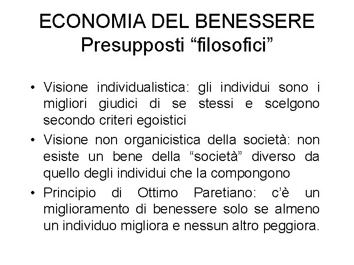 ECONOMIA DEL BENESSERE Presupposti “filosofici” • Visione individualistica: gli individui sono i migliori giudici