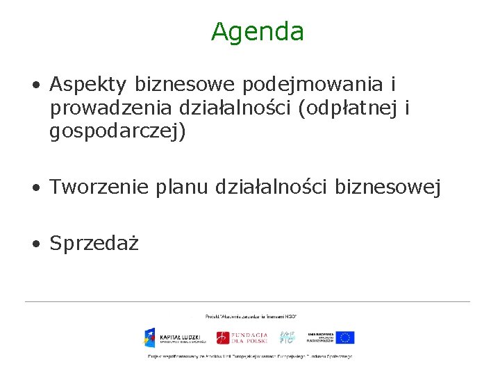 Agenda • Aspekty biznesowe podejmowania i prowadzenia działalności (odpłatnej i gospodarczej) • Tworzenie planu