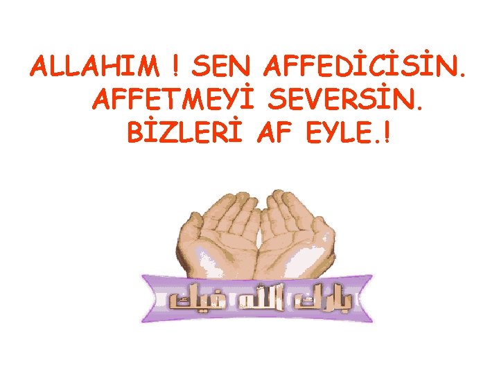 ALLAHIM ! SEN AFFEDİCİSİN. AFFETMEYİ SEVERSİN. BİZLERİ AF EYLE. ! 