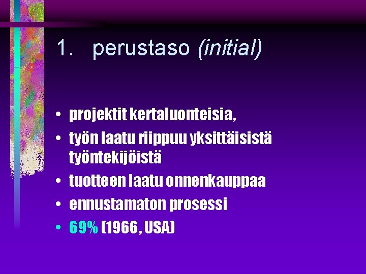 1. perustaso (initial) • projektit kertaluonteisia, • työn laatu riippuu yksittäisistä työntekijöistä • tuotteen