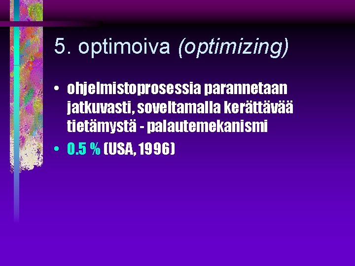 5. optimoiva (optimizing) • ohjelmistoprosessia parannetaan jatkuvasti, soveltamalla kerättävää tietämystä - palautemekanismi • 0.