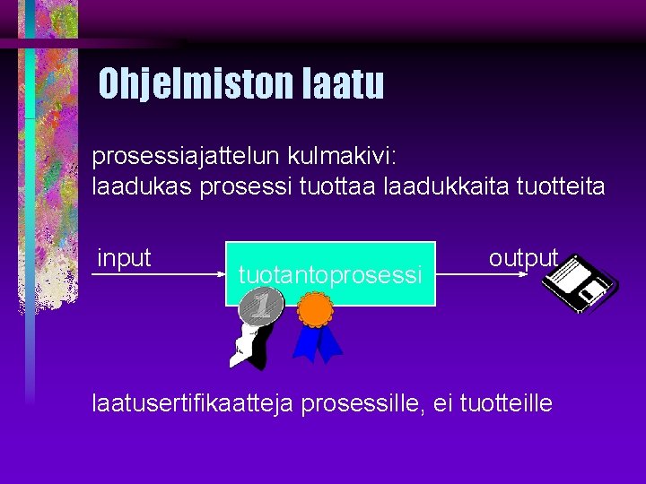 Ohjelmiston laatu prosessiajattelun kulmakivi: laadukas prosessi tuottaa laadukkaita tuotteita input tuotantoprosessi output laatusertifikaatteja prosessille,