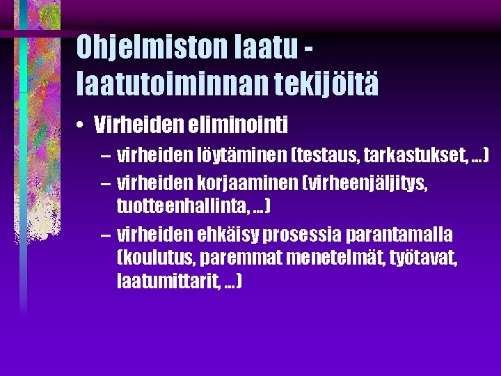 Ohjelmiston laatutoiminnan tekijöitä • Virheiden eliminointi – virheiden löytäminen (testaus, tarkastukset, …) – virheiden