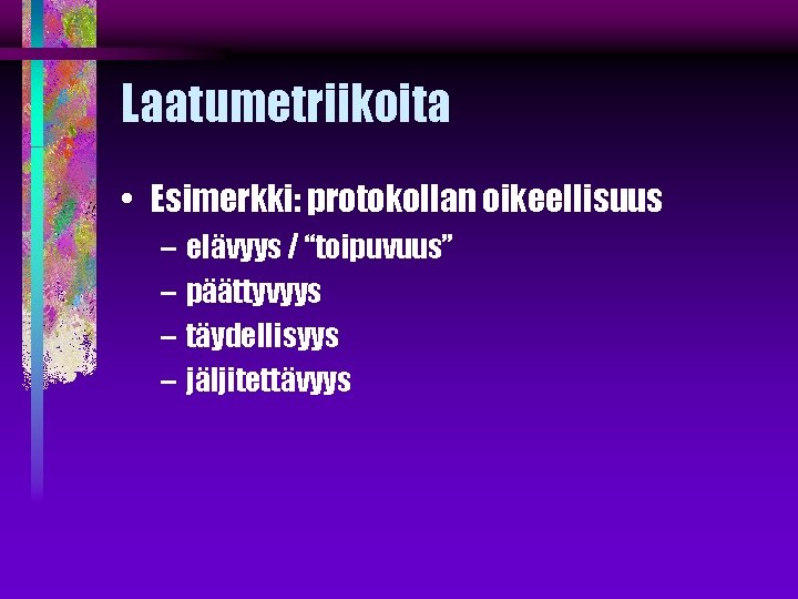 Laatumetriikoita • Esimerkki: protokollan oikeellisuus – elävyys / “toipuvuus” – päättyvyys – täydellisyys –