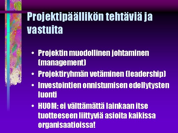 Projektipäällikön tehtäviä ja vastuita • Projektin muodollinen johtaminen (management) • Projektiryhmän vetäminen (leadership) •