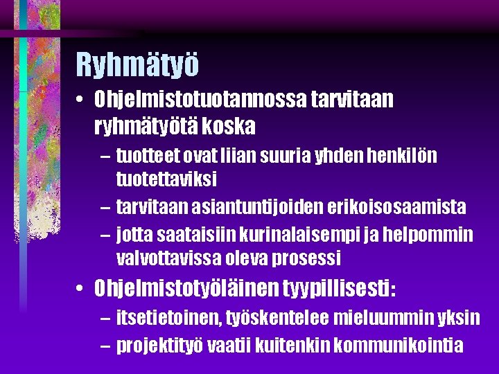 Ryhmätyö • Ohjelmistotuotannossa tarvitaan ryhmätyötä koska – tuotteet ovat liian suuria yhden henkilön tuotettaviksi