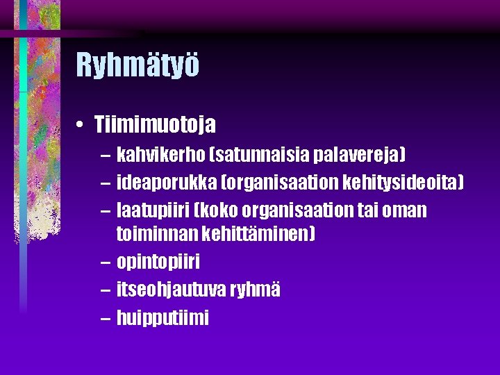 Ryhmätyö • Tiimimuotoja – kahvikerho (satunnaisia palavereja) – ideaporukka (organisaation kehitysideoita) – laatupiiri (koko