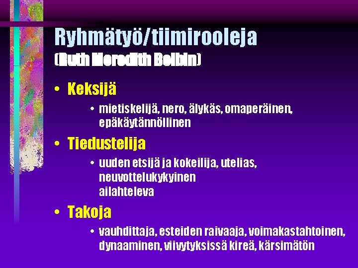 Ryhmätyö/tiimirooleja (Ruth Meredith Belbin) • Keksijä • mietiskelijä, nero, älykäs, omaperäinen, epäkäytännöllinen • Tiedustelija